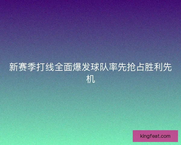 新赛季打线全面爆发球队率先抢占胜利先机