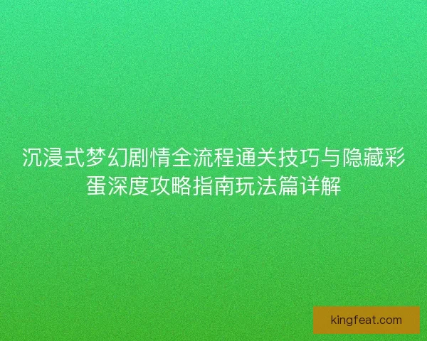 沉浸式梦幻剧情全流程通关技巧与隐藏彩蛋深度攻略指南玩法篇详解 沉浸式梦幻剧情全流程通关技巧与隐藏彩蛋深度攻略指南玩法篇详解