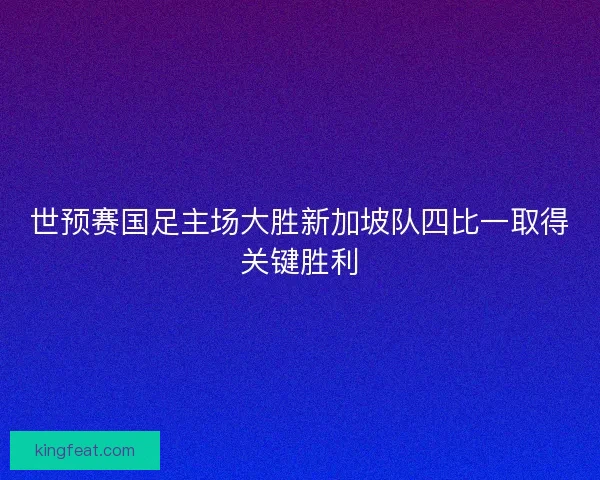 世预赛国足主场大胜新加坡队四比一取得关键胜利
