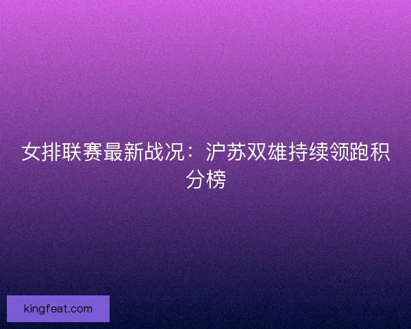 女排联赛最新战况：沪苏双雄持续领跑积分榜