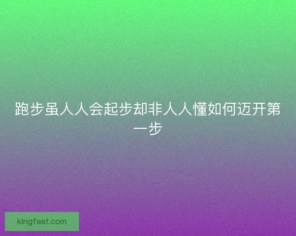 跑步虽人人会起步却非人人懂如何迈开第一步