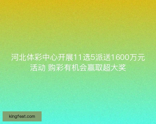 河北体彩中心开展11选5派送1600万元活动 购彩有机会赢取超大奖